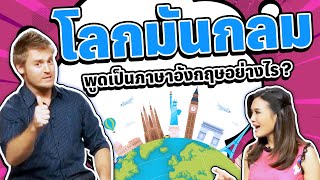 โลกมันกลมพูดเป็นภาษาอังกฤษว่าอย่างไร ?