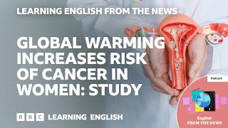 Global warming increases risk of cancer in women: Study: BBC Learning English from the News