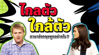ไกลตัว กับ ใกล้ตัว พูดเป็นภาษาอังกฤษว่าอย่างไร?