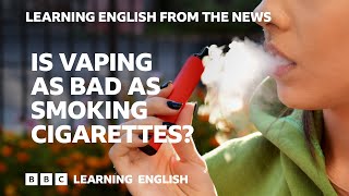 Is vaping as bad as smoking cigarettes?: BBC Learning English from the News