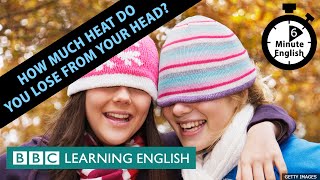 How much heat do you lose from your head? 6 Minute English