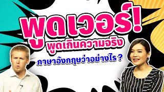 พูดเวอร์ พูดเกินความจริง  ภาษาอังกฤษว่าอย่างไร ?