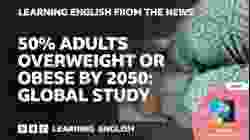 50% adults overweight or obese by 2050: Global study: BBC Learning English from the News